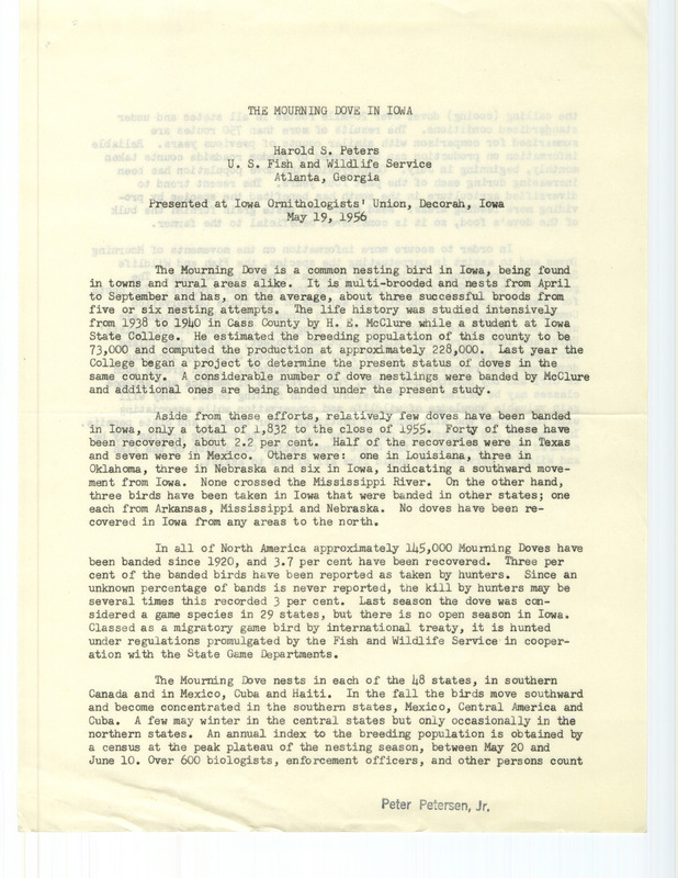 Lecture notes written by Harold Peters. In this presentation given at the 34th annual meeting of the Iowa Ornithologists' Union on May 19, 1956 Peters discusses the history of the Mourning Dove and encourages participation in the Fish and Wildlife nestling banding project. Included with the lecture notes is a flier that was sent to Iowa Legislators in 1959 urging a no vote on a measure to create a Mourning Dove hunting season.