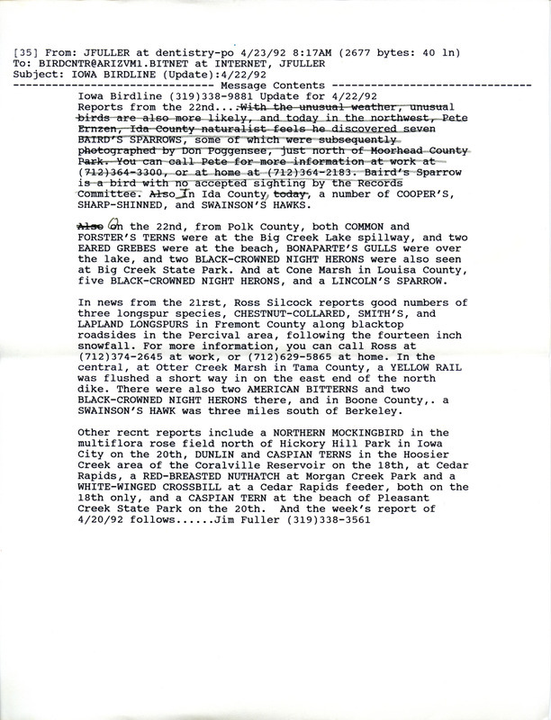 Email for the Iowa Birdline update for April 20-22, 1992. Highlights of the update include sightings of a female Evening Grosbeak, Sandhill Cranes that have been reported for several weeks now, and a good number of three Longspur species, Chestnut-collared Longspur, Smith's Longspur and Lapland Longspur. Also included are handwritten notes for the next week's update with sightings of 16 duck species, 40 Great Egrets and three American White Pelicans.