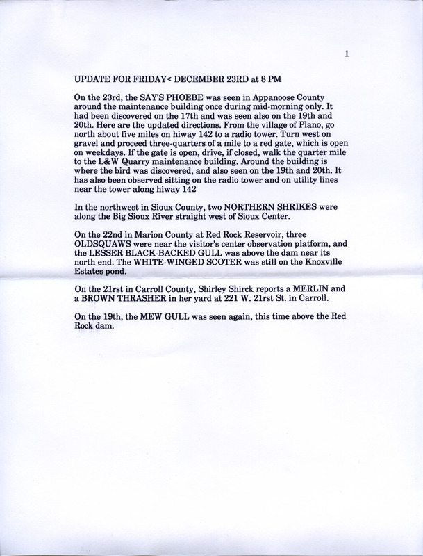 Email of the Iowa Birdline update for December 19, 1994. Highlights of the update include the first of the Christmas bird counts and the outstanding birds that were observed, including a Say's Phoebe, a Black-legged Kittiwake, a Bohemian Waxwing, an adult male White-winged Scoter, Surf Scoters, and three Long-tailed Ducks. Also of note were several species of Gulls, including an adult Lesser Black-backed Gull, a first winter Great Black-backed Gull, three first winter Thayer's Gulls, and four Glaucous Gulls. Also included is a typewritten update for the next week's report with sightings of Merlin, Brown Thrasher, and updates on previously seen birds.