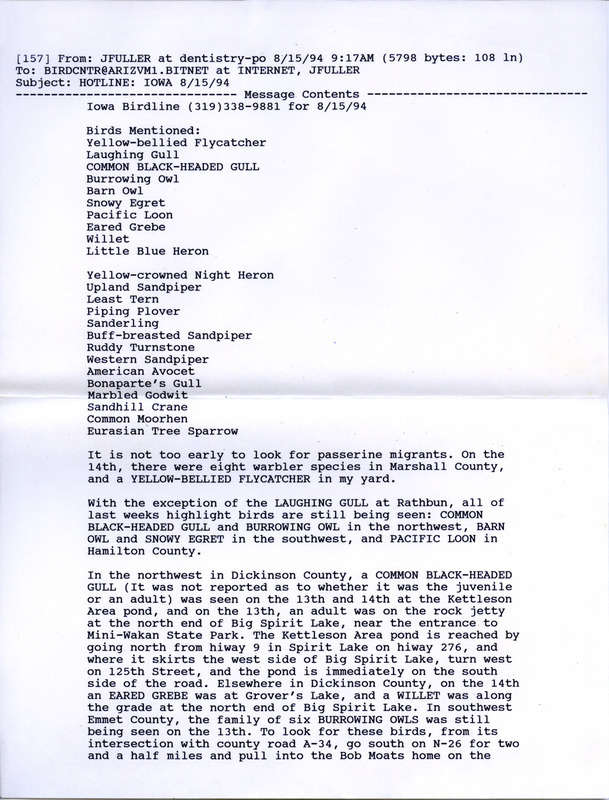 Email of the Iowa Birdline update for August 15, 1994. Highlights of the update include a sighting of a Laughing Gull and the continued presence of a Black-headed Gull, Burrowing Owls, Barn Owls, Snowy Egrets, and a Pacific Loon. Also of note were observations of numerous shorebird species and Eurasian Tree Sparrows.