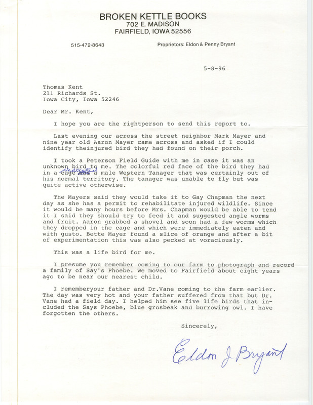 Letters from Eldon J. Bryant to Thomas H. Kent regarding a possible Western Tanager that had been injured, May 8, 1996. The identity of the bird was in question as the wildlife rehabilitator, Gay Chapman, thought it was a Scarlet Tanager in moult. This item was used as supporting documentation for the Iowa Ornithologists' Union Quarterly field report of spring 1996.