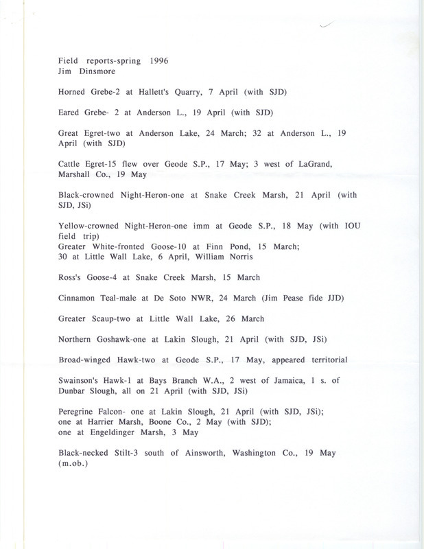 Spring report of birds and locations contributed by James J. Dinsmore. Also included is a letter from Dinsmore to Thomas H. Kent regarding additional bird sightings. This item was used as supporting documentation for the Iowa Ornithologists' Union Quarterly field report of spring 1996.