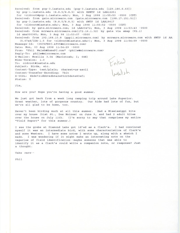 Printout of an email from Phil Walsh to Jim Dinsmore dated August 3, 1998. Walsh reports sighting Mississippi Kites flying over his house and mentions that it might be interesting to write a note about field identification complications regarding the Clark's Grebe and the Western Grebe. This item was used as supporting documentation for the Iowa Ornithologists' Union Quarterly field report of summer 1998.