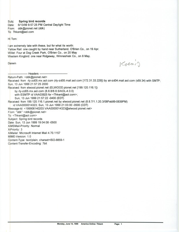 Printout of an email from Darwin Koenig to Thomas Kent dated June 13, 1999. Koenig reports spring bird sightings. This item was used as supporting documentation for the Iowa Ornithologists' Union Quarterly field report of spring 1999.