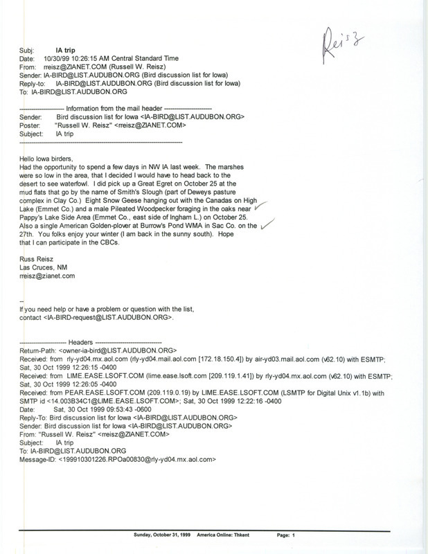 Printout of an email from Russell Reisz to the Iowa Bird listserv dated October 30, 1999. Reisz reports on some birds sighted during a recent trip to Iowa. This item was used as supporting documentation for the Iowa Ornithologists' Union Quarterly field report of fall 1999.