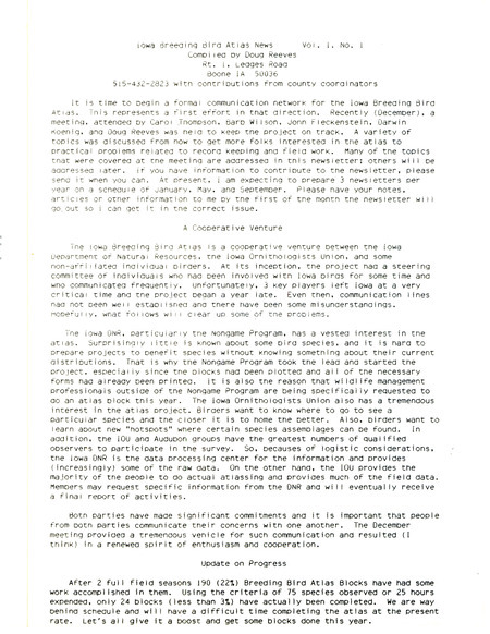 First issue of the Iowa Breeding Bird Atlas News compiled by Doug Reeves. The Iowa Breeding Bird Atlas is a cooperative venture between the Iowa Department of Natural Resources, the Iowa Ornithologists' Union and others. This issue includes an update made on the atlas blocks and lists the names of coordinators by counties.