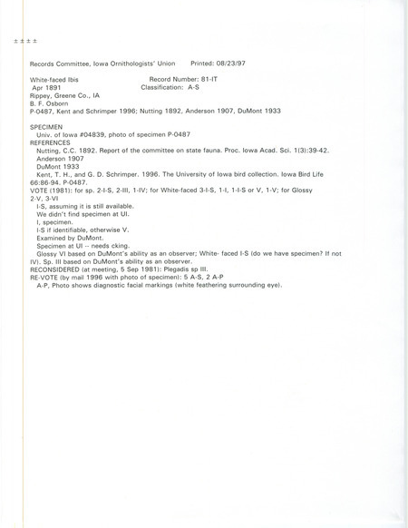 Records Committee review for a White-faced Ibis out of a flock of thirteen at Rippey in Greene County, IA on April of 1891. Includes a record review document with votes, a photograph, the original sighting record found in the publication Report of the committee on state Fauna in Proceedings of the Iowa Academy of Science 1(3):39-42 by Charles C. Nutting seen by Benjamin F. Osborn, and referenced by two other publications.