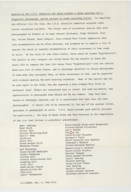 Research notes by Nicholas S. Halmi containing a "list of species for which no tangible documentation in Iowa seems to exist." This document was used to inform bird watchers of what types of birds to photograph so that evidence of their presence in Iowa could be established. The list was created in cooperation with Woodward H. Brown and Peter C. Petersen. This item was used as supporting documentation for the Iowa Ornithologists Union Quarterly field report of spring, 1978.