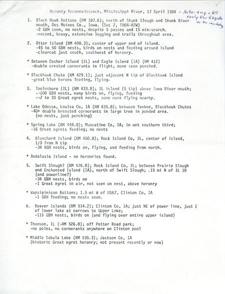 Heronry reconnaissance, Mississippi River, April 17, 1984, reported numbers of nests seen there for Great Blue Herons between Skunk Slough, Iowa, and Eagle Point, Iowa. The most nests were at Running Slough. Other birds sighted were Double-crested Cormorants and Great Egrets, although there was a handwritten note "Trip a bit early for Egrets to be incubating." The survey was flown by nongame biologist David Newhouse with two wildlife biologists, Bill Aspelmeier and Bill Ohde, and a pilot, Darryl Miller. This item was used as supporting documentation for the Iowa Ornithologists' Union Quarterly field report of spring 1984.