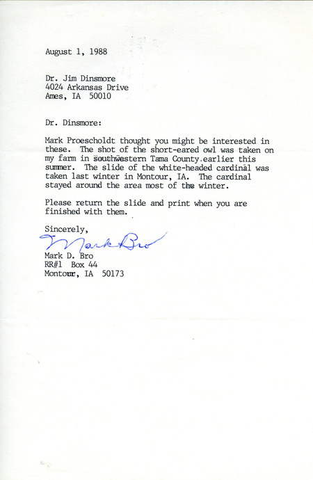 Mark D. Bro letter to James J. Dinsmore regarding photographs of a Short-eared Owl and a white-headed Northern Cardinal. The photographs are not included with the letter. This item was used as supporting documentation for the Iowa Ornithologists Union Quarterly field report of summer 1988.