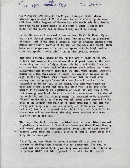 Fall report of birds contributed by James J. Dinsmore. A brief note from Dinsmore to Thomas H. Kent regarding the sighting of 29 Cattle Egrets is included. This item was used as supporting documentation for the Iowa Ornithologists' Union Quarterly field report of fall 1993.
