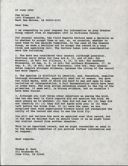 Letter from Thomas Kent to Pam Allen dated June 22, 1994. In this letter Kent explains that the reason a Greater Scaup sighting wasn't included in the Fall report was because of the early date, the difficulty of identification, and the lack of collaborating reports. This item was used as supporting documentation for the Iowa Ornithologists' Union Quarterly field report of Spring 1994.