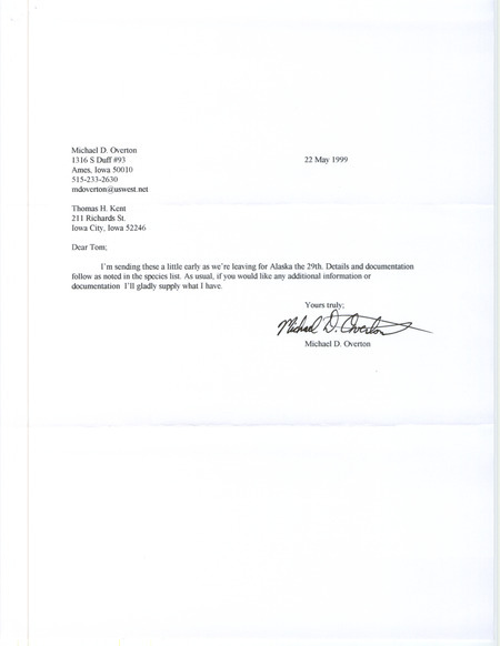 Letter from Michael Overton to Thomas Kent dated May 22, 1999. Overton sends in his Iowa field reports for spring 1999 a little early since he is leaving for Alaska on May 29. This item was used as supporting documentation for the Iowa Ornithologists' Union Quarterly field report of spring 1999.