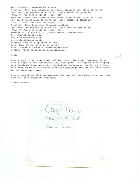 Printout of an email from Liessa Thomas to Jim Dinsmore dated June 17, 1999. Thomas reports that Craig Olawsky sighted Henslow's Sparrows singing at Neal Smith. This item was used as supporting documentation for the Iowa Ornithologists' Union Quarterly field report of summer 1999.