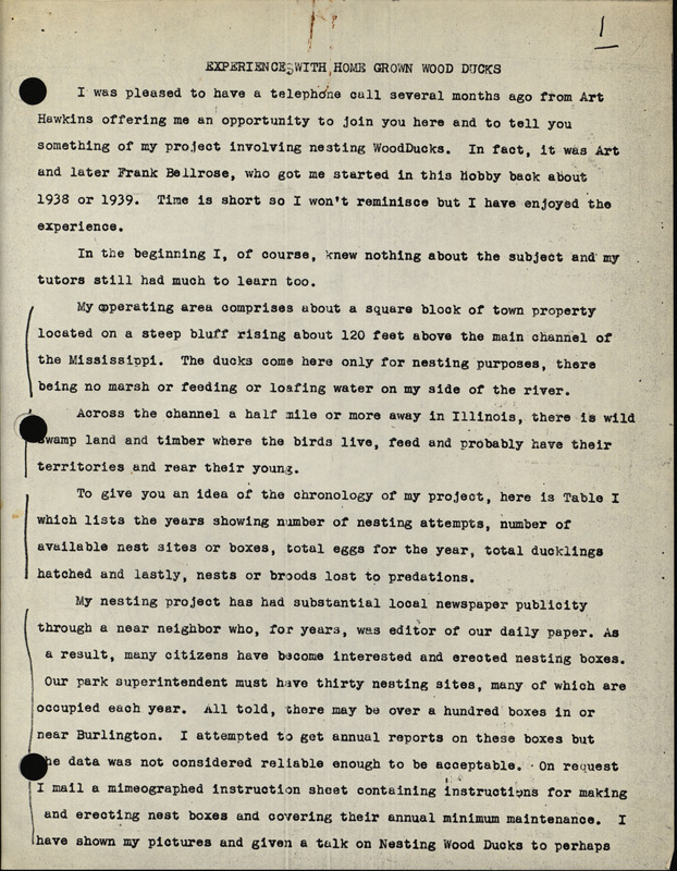 A paper describing Frederic Leopold's wood duck nesting project which was later presented at Wood Duck Management and Research: A Symposium which was held on December 8-9, 1965. The paper covers several topics including the following: nest site selection, egg laying, predatory animals, egg incubation, hatching and departure of the ducklings, and how to handle orphaned ducklings. A table for the years 1943-1965 listing the number of nesting boxes available and used, the number of eggs laid and hatched, and the number of nests destroyed by predators is also included.