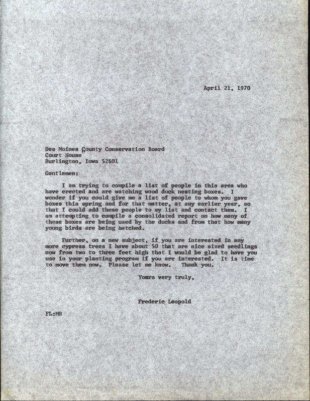 Letter from Frederic Leopold to the Des Moines County Conservation Board regarding wood duck houses, April 21, 1970. The letter asks for a list of people in the local area who have erected and are watching wood duck houses. Leopold is interested in compiling a report on how many wood duck houses are being used and how many ducklings are being hatched. This document is related to a reply from John C. Welter.