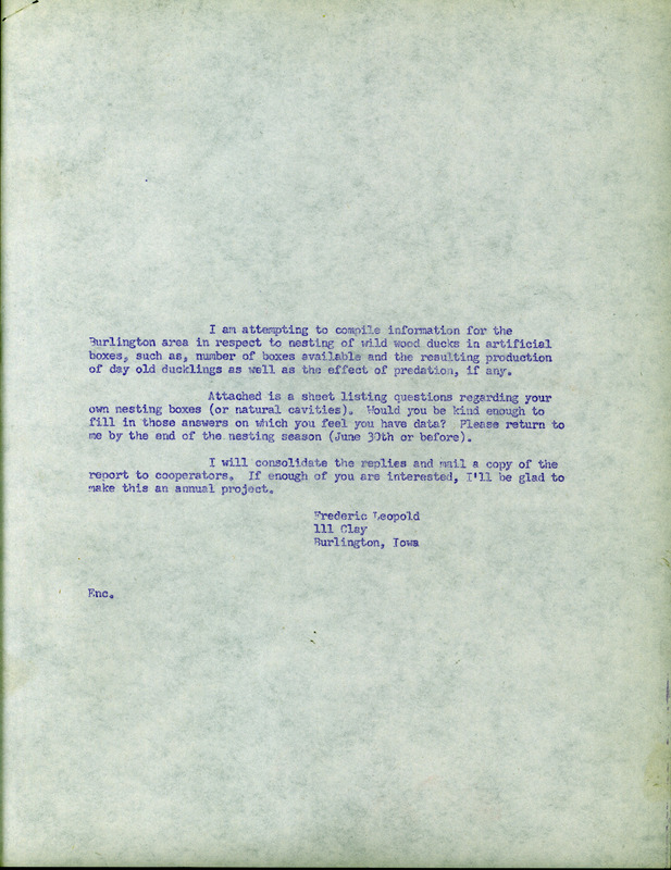 A brief letter and a questionnaire relating to a wood duck study done to gather information on nesting wild wood ducks, 1963. The letter describes the purpose of the study and asks for help in filling out the attached questionnaire. The questionnaire covers topics including: the date the ducks were first seen, the date incubation started, the date of hatch, number of young ducklings and if there was a nest failure. This document is related to correspondence and wood duck study report.