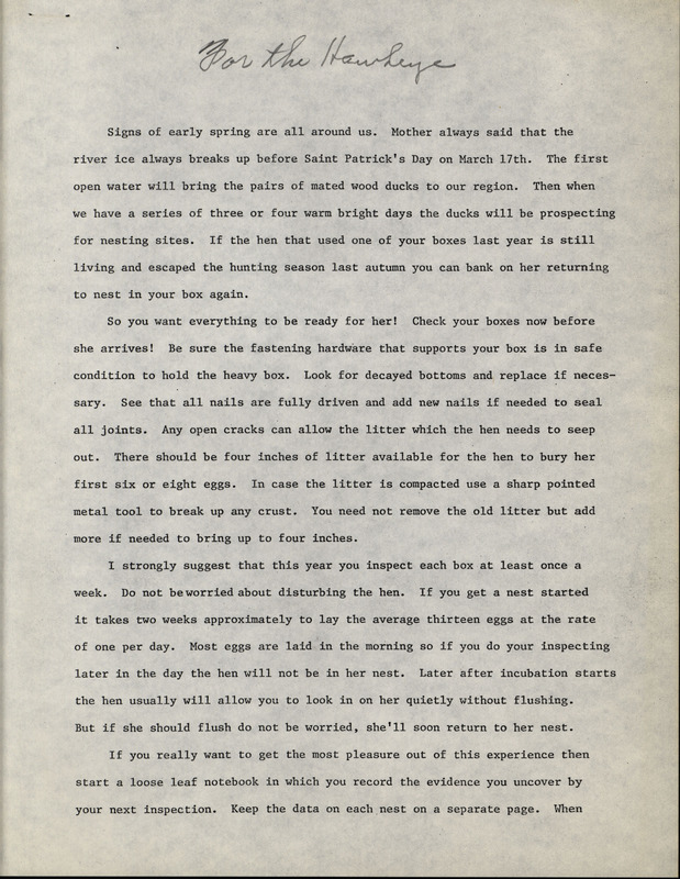 An article written by Frederic Leopold that describes how to prepare for the spring return of nesting wood ducks and how to observe and track activity in the wood duck houses. Leopold also discusses the topic of shortening the open waterfowl hunting season to limit the number of breeding ducks that are killed each year. The article was possibly published in the Burlington Hawkeye newspaper.