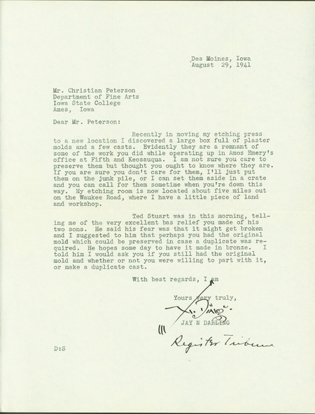 A typed letter from Jay N. Darling to Christian Petersen, informing him that a box of his plaster molds and casts had been found in Darling's etching press room in Des Moines, Iowa. Darling asks after the mold of the "Stuart Boys" for their acquaintance Ted Stuart.